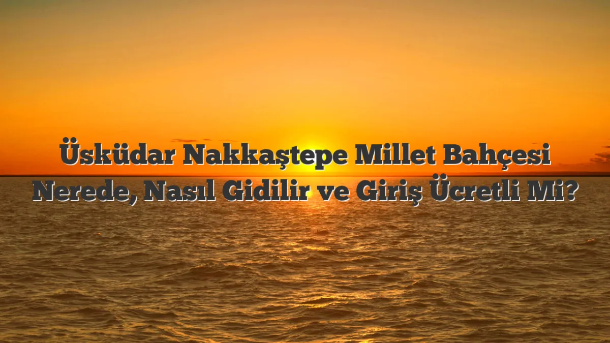 Nakkaştepe Millet Bahçesi, Üsküdar, İstanbul — Park ve Doğa